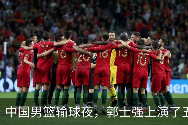中国男篮输球夜，郭士强上演了五大昏招！怀念杜锋，赵睿与张镇麟