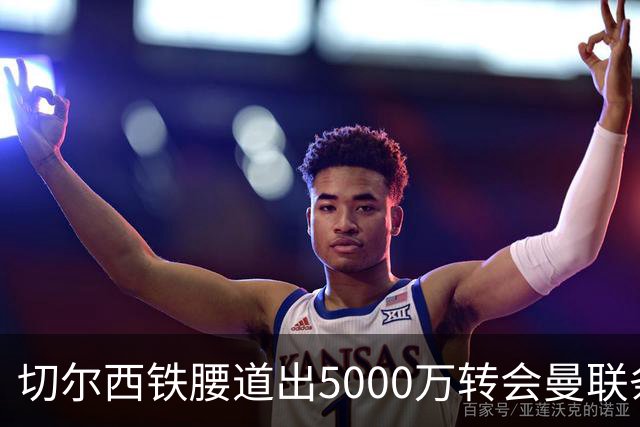 切尔西铁腰道出5000万转会曼联条件！埃德本周再次体检，原因曝光