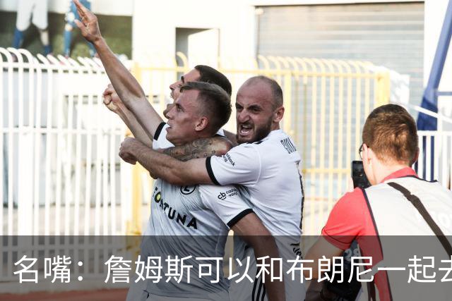 名嘴：詹姆斯可以和布朗尼一起去热火 热火也需要他的得分和组织