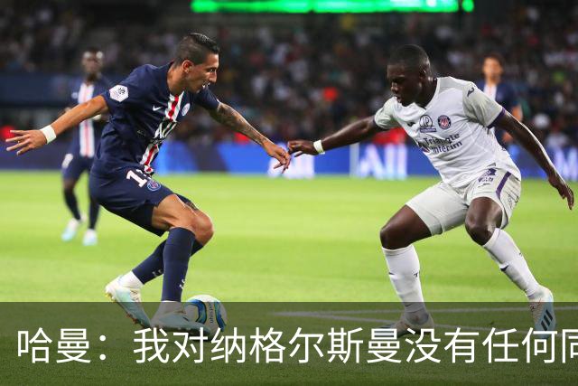 哈曼：我对纳格尔斯曼没有任何同情，他和德国活该出局