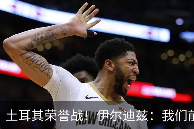 土耳其荣誉战！伊尔迪兹：我们前两场都是更好的一方，向球迷致歉