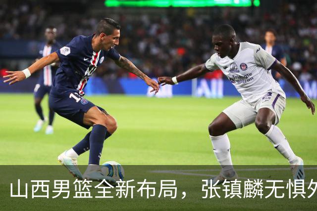 山西男篮全新布局，张镇麟无惧外界压力，全心投入比赛